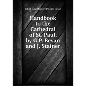 

Книга Handbook to the Cathedral of St. Paul, by G.P. Bevan and J. Stainer