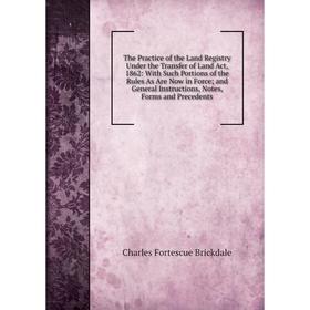 

Книга The Practice of the Land Registry Under the Transfer of Land Act, 1862