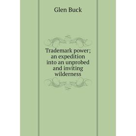

Книга Trademark power; an expedition into an unprobed and inviting wilderness