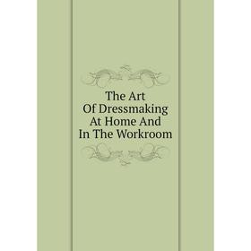 

Книга The Art Of Dressmaking At Home And In The Workroom