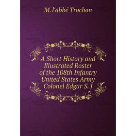 

Книга A Short History and Illustrated Roster of the 108th Infantry United States Army Colonel Edgar S. J