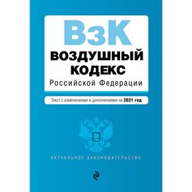 

Воздушный кодекс Российской Федерации. Текст с изменениями и дополнениями на 2021 г.