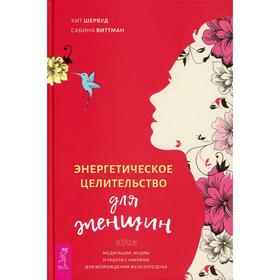 

Энергетическое целительство для женщин: медитации, мудры и работа с чакрами для возрождения женского духа