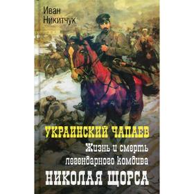 

Украинский чапаев. Жизнь и смерть легендарного комдива Николая Щорса
