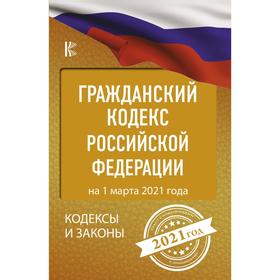 

Гражданский Кодекс Российской Федерации на 1 марта 2021 года