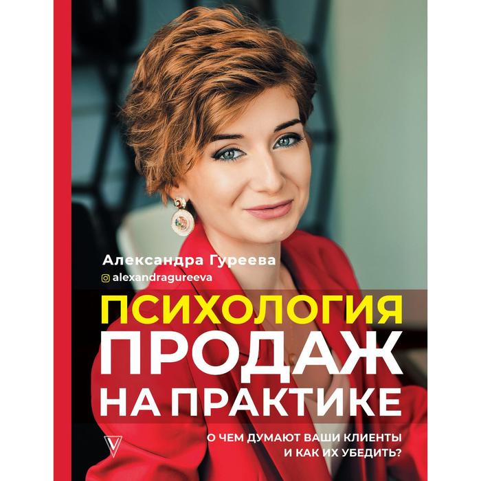 

Психология продаж на практике. О чем думают ваши клиенты и как их убедить. Гуреева А.А.