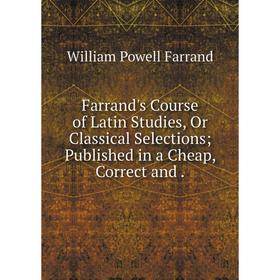 

Книга Farrand's Course of Latin Studies, Or Classical Selections; Published in a Cheap, Correct and.