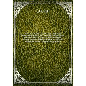 

Книга Opera, graeca et latine; post Tiberium Hemsterhusium et Joh. Fredericum Reitzium denuo castigata, cum varietate lectionis, scholiis graecis, adn