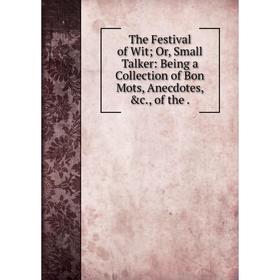 

Книга The Festival of Wit; Or, Small Talker: Being a Collection of Bon Mots, Anecdotes, &c., of the.