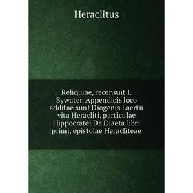 

Книга Reliquiae, recensuit I. Bywater. Appendicis loco additae sunt Diogenis Laertii vita Heracliti, particulae Hippocratei De Diaeta libri primi, epi