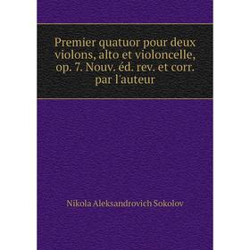 

Книга Premier quatuor pour deux violons, alto et violoncelle, op. 7. Nouv. éd. rev. et corr. par l'auteur