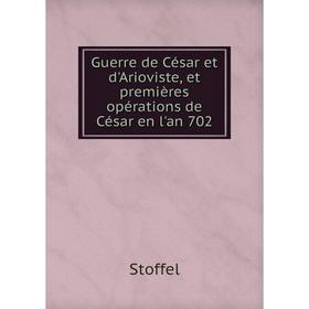 

Книга Guerre de César et d'Arioviste, et premières opérations de César en l'an 702