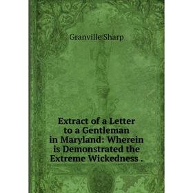 

Книга Extract of a Letter to a Gentleman in Maryland: Wherein is Demonstrated the Extreme Wickedness.