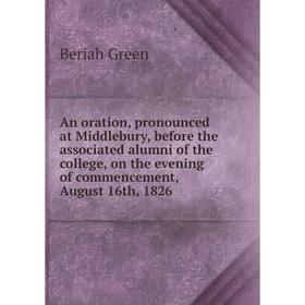 

Книга An oration, pronounced at Middlebury, before the associated alumni of the college, on the evening of commencement, August 16th, 1826