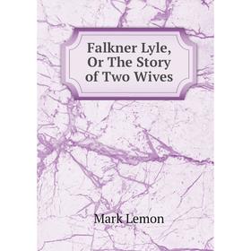 

Книга Falkner Lyle, Or The Story of Two Wives