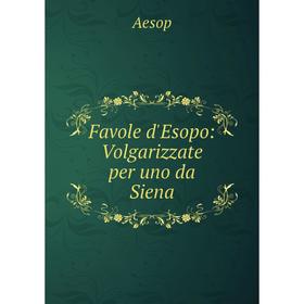 

Книга Favole d'Esopo: Volgarizzate per uno da Siena