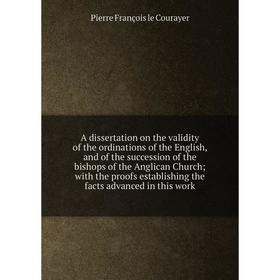 

Книга A dissertation on the validity of the ordinations of the English, and of the succession of the bishops of the Anglican Church; with the proofs e