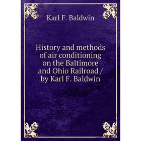 

Книга History and methods of air conditioning on the Baltimore and Ohio Railroad / by Karl F. Baldwin