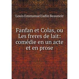 

Книга Fanfan et Colas, ou Les freres de lait: comédie en un acte et en prose