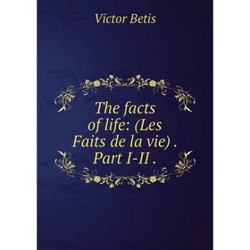 

Книга The facts of life: (Les Faits de la vie). Part I-II.
