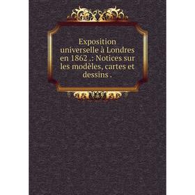 

Книга Exposition universelle à Londres en 1862.: Notices sur les modèles, cartes et dessins.