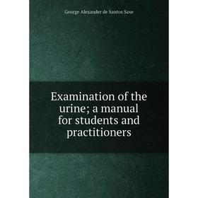 

Книга Examination of the urine; a manual for students and practitioners