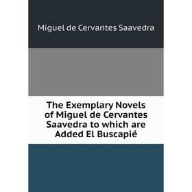 

Книга The Exemplary Novels of Miguel de Cervantes Saavedra to which are Added El Buscapié