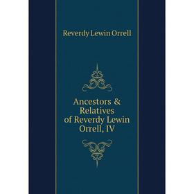 

Книга Ancestors & Relatives of Reverdy Lewin Orrell, IV