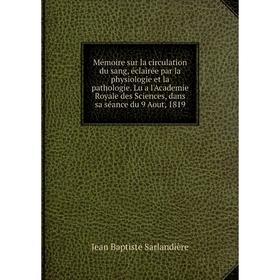 

Книга Mémoire sur la circulation du sang, éclairée par la physiologie et la pathologie. Lu a l'Academie Royale des Sciences, dans sa séance du 9 Aout,