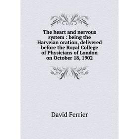

Книга The heart and nervous system: being the Harveian oration, delivered before the Royal College of Physicians of London on October 18, 1902