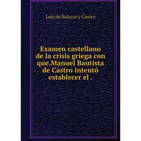 

Книга Examen castellano de la crisis griega con que.Manuel Bautista de Castro intentò establecer el.