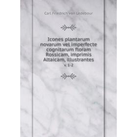 

Книга Icones plantarum novarum vel imperfecte cognitarum floram Rossicam, imprimis Altaicam, illustrantes. v. 1-2