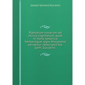 

Книга Plantarum novarum vel minus cognitarum, quae in horto botanico herbarioque regio Monacensi servantur /descripsit Jos. Gerh. Zuccarini.
