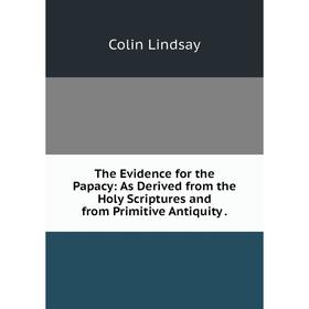 

Книга The Evidence for the Papacy: As Derived from the Holy Scriptures and from Primitive Antiquity.