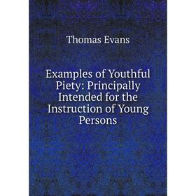 

Книга Examples of Youthful Piety: Principally Intended for the Instruction of Young Persons
