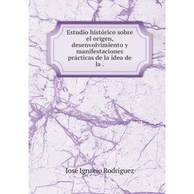 

Книга Estudio histórico sobre el origen, desenvolvimiento y manifestaciones prácticas de la idea de la.