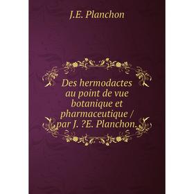 

Книга Des hermodactes au point de vue botanique et pharmaceutique /par J. E. Planchon.