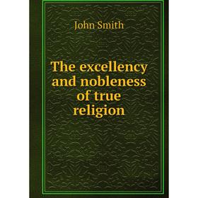 

Книга The excellency and nobleness of true religion