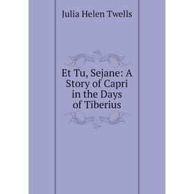 

Книга Et Tu, Sejane: A Story of Capri in the Days of Tiberius