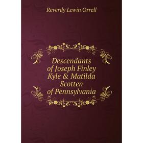 

Книга Descendants of Joseph Finley Kyle & Matilda Scotten of Pennsylvania