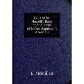 

Книга Evils of Dr. Howell's Book on the Evils of Infant Baptism.: A Review