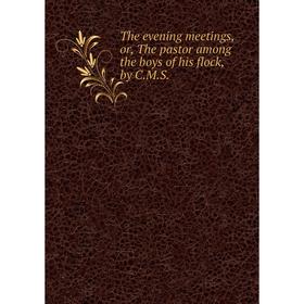 

Книга The evening meetings, or, The pastor among the boys of his flock, by C.M.S.