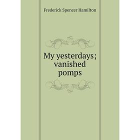 

Книга My yesterdays; vanished pomps