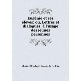 

Книга Eugénie et ses élèves; ou, Lettres et dialogues, à l'usage des jeunes personnes