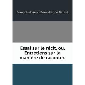 

Книга Essai sur le récit, ou, Entretiens sur la manière de raconter.