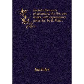 

Книга Euclid's Elements of geometry, the first two books, with explanatory notes &c. by R. Potts.