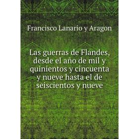 

Книга Las guerras de Flandes, desde el año de mil y quinientos y cincuenta y nueve hasta el de seiscientos y nueve