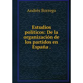 

Книга Estudios políticos: De la organización de los partidos en España.