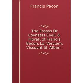 

Книга The Essays Or Covnsels Civill & Morall of Francis Bacon, Lo: Vervlam, Viscovnt St. Alban.