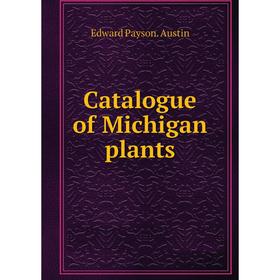 

Книга Catalogue of Michigan plants